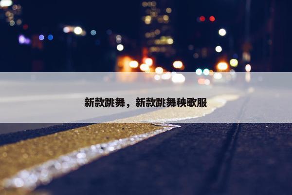 新款跳舞，新款跳舞秧歌服