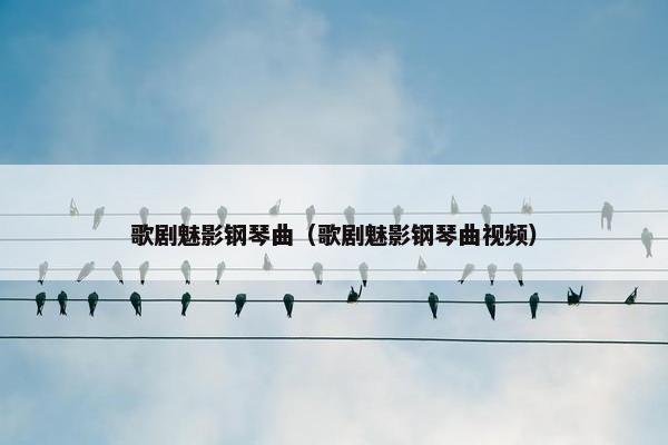 歌剧魅影钢琴曲（歌剧魅影钢琴曲视频）