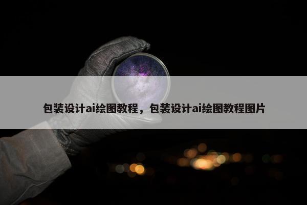 包装设计ai绘图教程，包装设计ai绘图教程图片