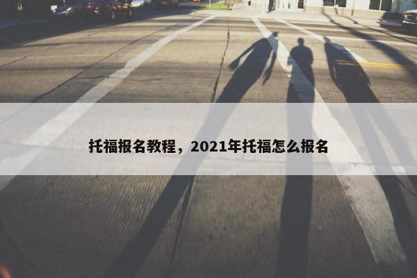 托福报名教程，2021年托福怎么报名