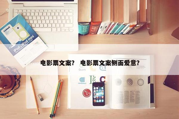 电影票文案？ 电影票文案侧面爱意？