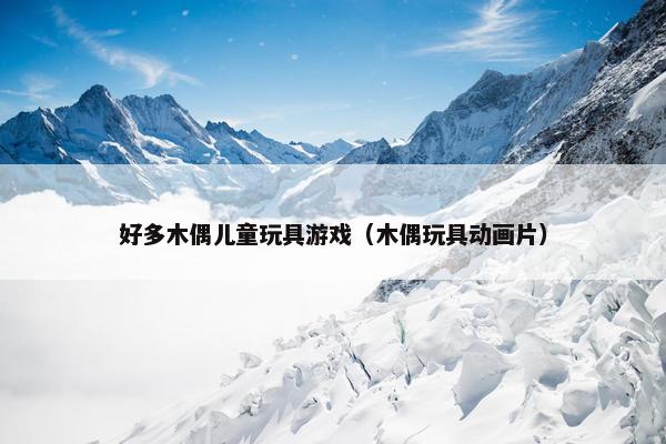 好多木偶儿童玩具游戏（木偶玩具动画片）