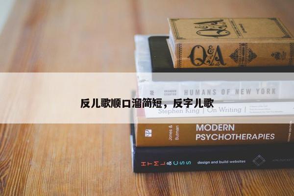 反儿歌顺口溜简短，反字儿歌