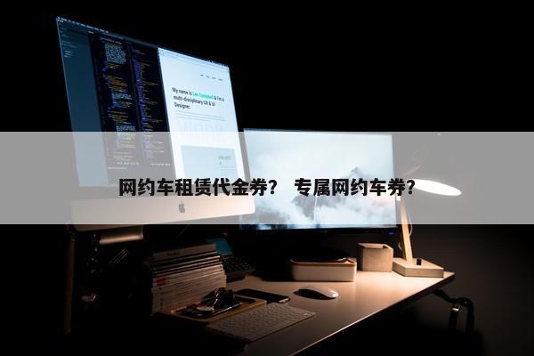 网约车租赁代金券？ 专属网约车券？