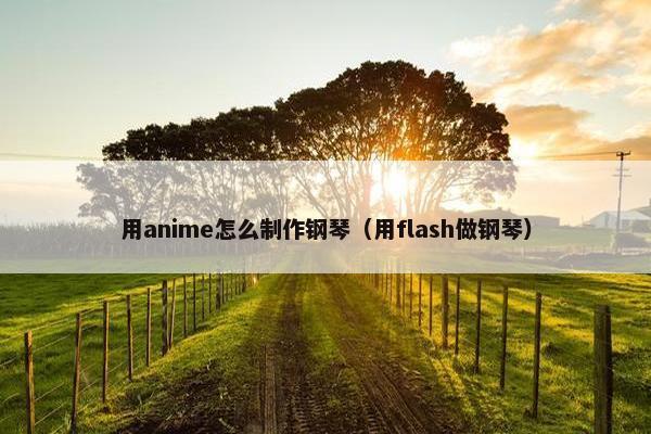 用anime怎么制作钢琴（用flash做钢琴）