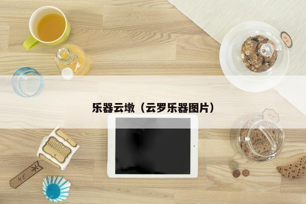 乐器云墩（云罗乐器图片）