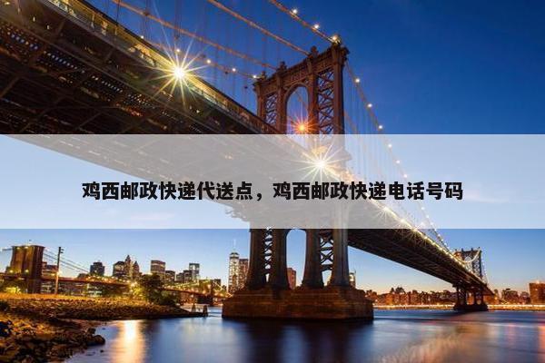 鸡西邮政快递代送点，鸡西邮政快递电话号码
