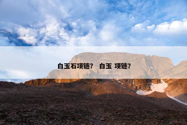 白玉石项链？ 白玉 项链？