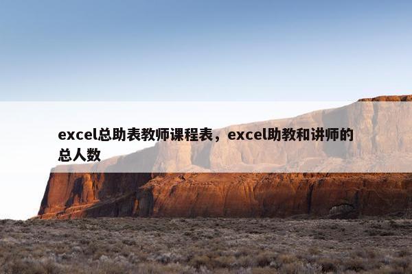 excel总助表教师课程表，excel助教和讲师的总人数