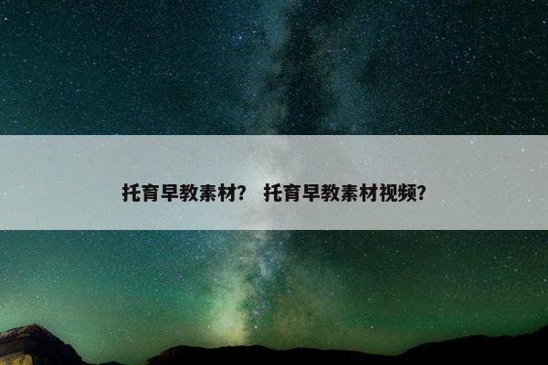托育早教素材？ 托育早教素材视频？
