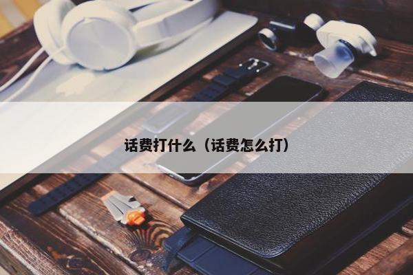 话费打什么（话费怎么打）