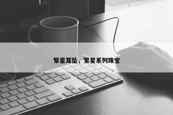 繁星耳坠，繁星系列珠宝