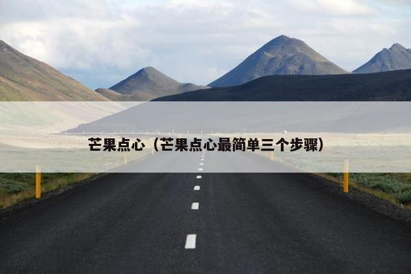 芒果点心（芒果点心最简单三个步骤）
