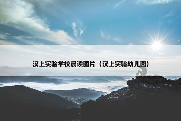 汉上实验学校晨读图片（汉上实验幼儿园）