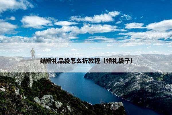 结婚礼品袋怎么折教程（婚礼袋子）