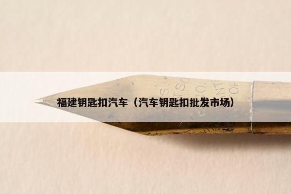 福建钥匙扣汽车（汽车钥匙扣批发市场）