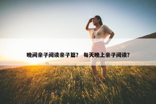 晚间亲子阅读亲子篇？ 每天晚上亲子阅读？