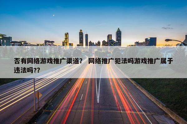否有网络游戏推广渠道？ 网络推广犯法吗游戏推广属于违法吗?？