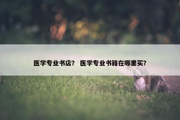 医学专业书店？ 医学专业书籍在哪里买？