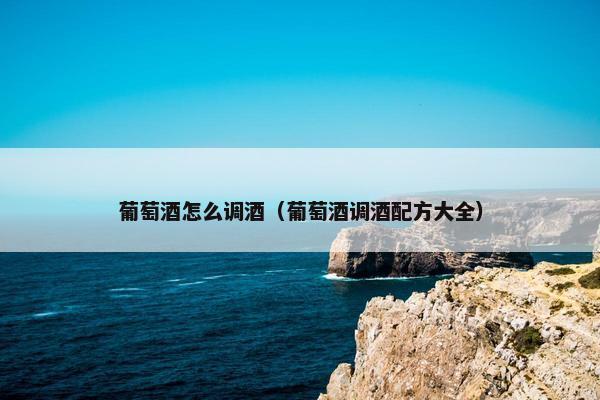 葡萄酒怎么调酒（葡萄酒调酒配方大全）