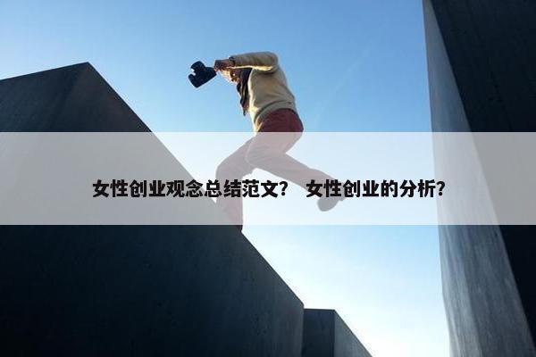 女性创业观念总结范文？ 女性创业的分析？