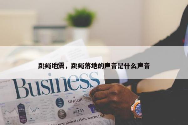 跳绳地震，跳绳落地的声音是什么声音