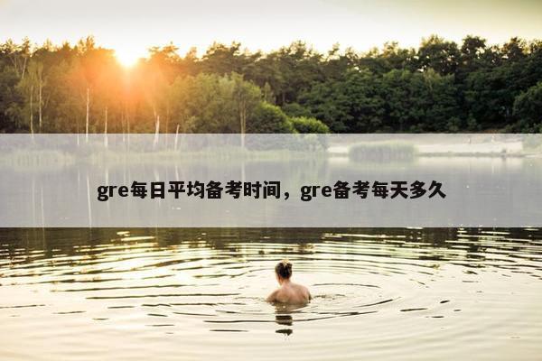 gre每日平均备考时间，gre备考每天多久