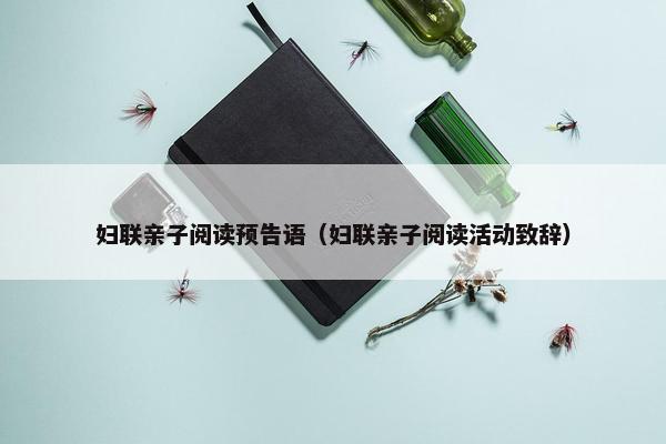 妇联亲子阅读预告语（妇联亲子阅读活动致辞）