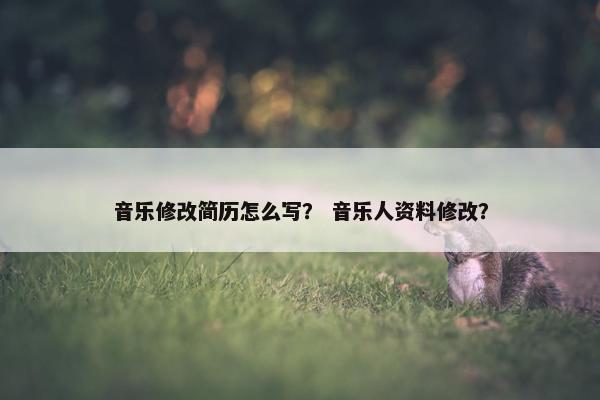 音乐修改简历怎么写？ 音乐人资料修改？