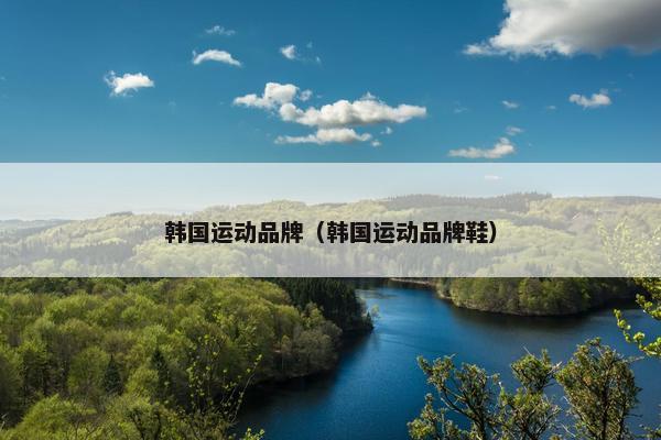韩国运动品牌（韩国运动品牌鞋）