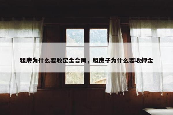 租房为什么要收定金合同，租房子为什么要收押金