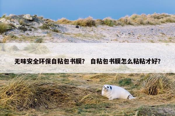 无味安全环保自粘包书膜？ 自粘包书膜怎么粘粘才好？