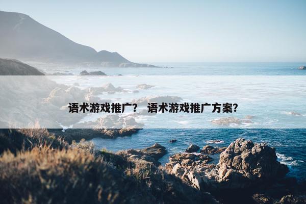 语术游戏推广？ 语术游戏推广方案？