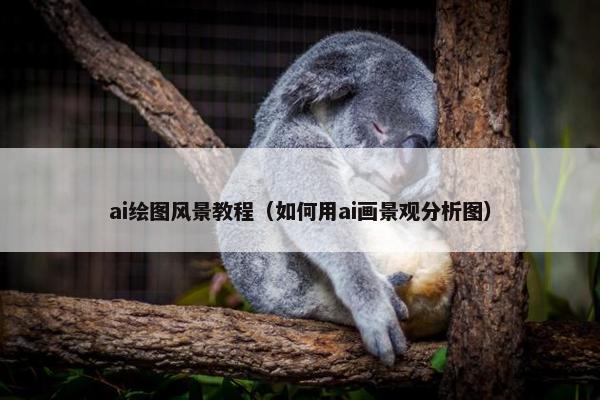 ai绘图风景教程（如何用ai画景观分析图）