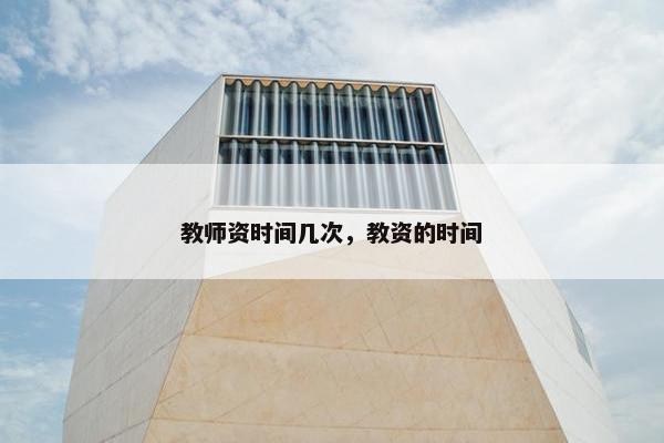 教师资时间几次，教资的时间