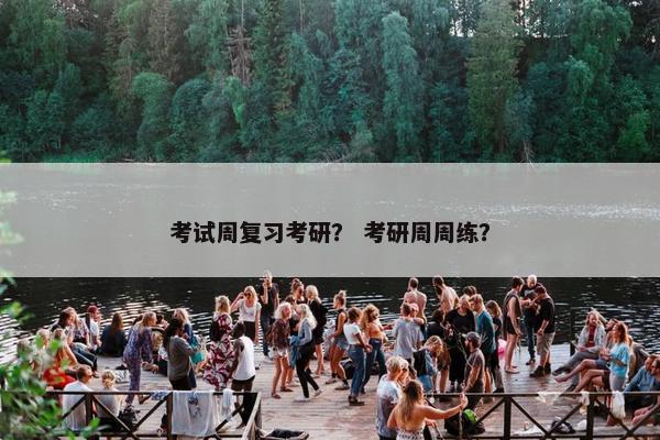 考试周复习考研？ 考研周周练？