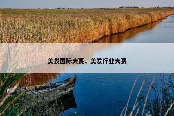 美发国际大赛，美发行业大赛