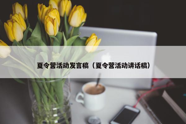 夏令营活动发言稿（夏令营活动讲话稿）