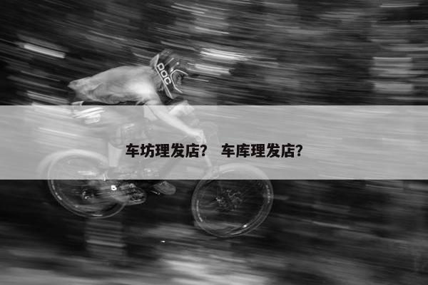 车坊理发店？ 车库理发店？