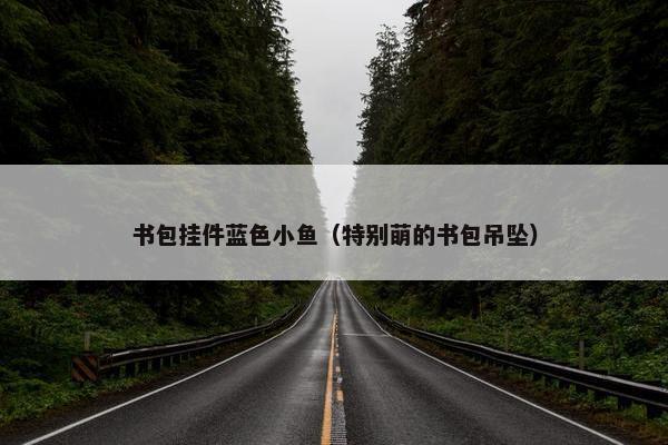 书包挂件蓝色小鱼（特别萌的书包吊坠）