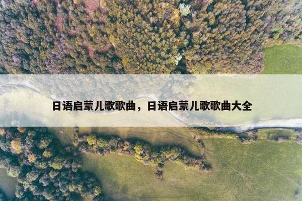 日语启蒙儿歌歌曲，日语启蒙儿歌歌曲大全