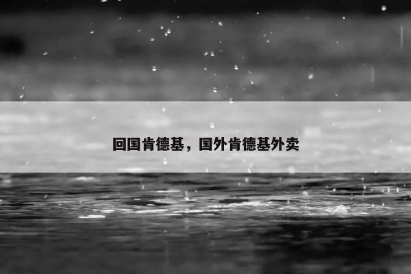 回国肯德基，国外肯德基外卖