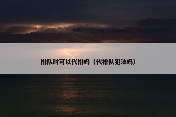 排队时可以代排吗（代排队犯法吗）