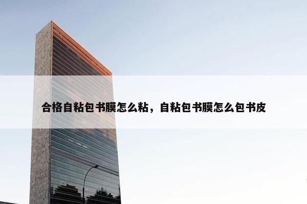合格自粘包书膜怎么粘，自粘包书膜怎么包书皮