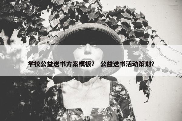 学校公益送书方案模板？ 公益送书活动策划？