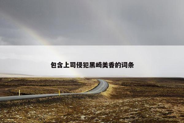 包含上司侵犯黑崎美香的词条