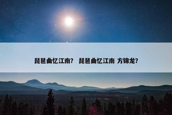 琵琶曲忆江南？ 琵琶曲忆江南 方锦龙？