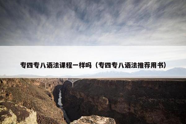 专四专八语法课程一样吗（专四专八语法推荐用书）