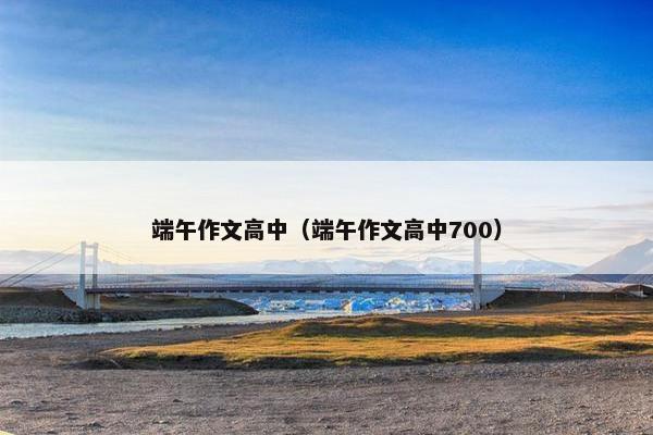端午作文高中（端午作文高中700）