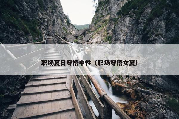职场夏日穿搭中性（职场穿搭女夏）
